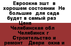 Евроокна зшт. в хорошем состоянии. Не большие- для сада будет в самый раз. › Цена ­ 2 000 - Челябинская обл., Челябинск г. Строительство и ремонт » Двери, окна и перегородки   